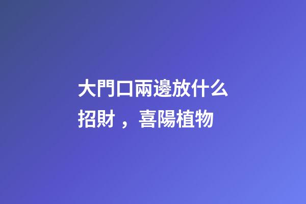 大門口兩邊放什么招財，喜陽植物